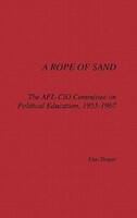 A Rope Of Sand: The Afl-cio Committee On Political Education, 1955-1967