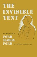 The Invisible Tent: The War Novels Of Ford Madox Ford