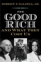 The Good Rich And What They Cost Us: The Curious History Of Wealth, Inequality, And American Democracy
