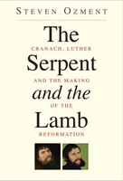 The Serpent And The Lamb: Cranach, Luther, And The Making Of The Reformation