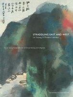 Straddling East And West: Lin Yutang, A Modern Literatus; The Lin Yutan Family Collection Of Chinese Painting And Calligraphy