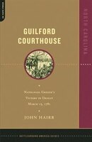 Guilford Courthouse: Nathanael Greene&apos;s Victory In Defeat, March 15, 1781