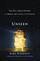 Unseen: The Gift Of Being Hidden In A World That Loves To Be