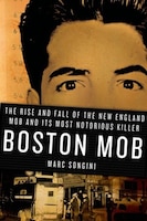 Boston Mob: The Rise And Fall Of The New England Mob And Its Most Notorious Killer