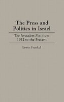 The Press And Politics In Israel:  The Jerusalem Post From 1932 To The Present