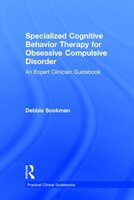 Specialized Cognitive Behavior Therapy for Obsessive Compulsive Disorder: An Expert Clinician Guidebook