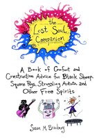 The Lost Soul Companion: A Book Of Comfort And Constructive Advice For Black Sheep, Square Pegs, Struggling Artists, And Oth