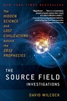 The Source Field Investigations: The Hidden Science And Lost Civilizations Behind The 2012 Prophecies