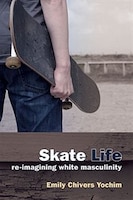 Skate Life: Re-imagining White Masculinity