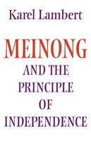 Meinong And The Principle Of Independence: Its Place In Meinongs Theory Of Objects And Its Significance In Contemporary Philosophi
