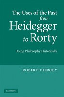 The Uses Of The Past From Heidegger To Rorty: Doing Philosophy Historically