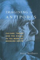 Imagining The Antipodes: Culture, Theory And The Visual In The Work Of Bernard Smith