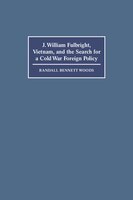 J. William Fulbright, Vietnam, And The Search For A Cold War Foreign Policy