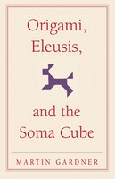Origami, Eleusis, And The Soma Cube: Martin Gardners Mathematical Diversions