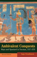 Ambivalent Conquests: Maya And Spaniard In Yucatan, 1517-1570
