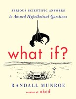 What If?: Serious Scientific Answers To Absurd Hypothetical Questions