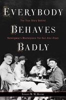 Everybody Behaves Badly: The True Story Behind Hemingway&