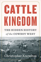 Cattle Kingdom: The Hidden History Of The Cowboy West