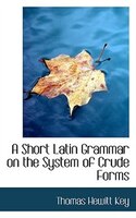 A Short Latin Grammar On The System Of Crude Forms