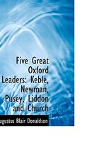 Five Great Oxford Leaders: Keble, Newman, Pusey, Liddon And Church