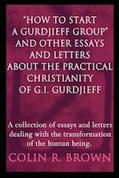 &quot;How to start a Gurdjieff Group&quot; and Other Essays 