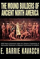 The Mound Builders Of Ancient North America: 4000 Years Of American Indian Art, Science, Engineering, & Spirituality Reflected
