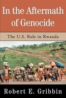 In The Aftermath Of Genocide: The U.s. Role In Rwanda