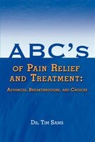 Abc&apos;s Of Pain Relief And Treatment: Advances, Breakthroughs, And Choices