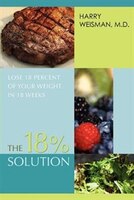 The 18% Solution: Lose 18 Percent Of Your Weight In 18 Weeks