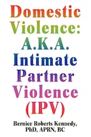 Domestic Violence: A.K.A. Intimate Partner Violence