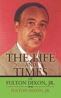 The Life And Times Of Fulton Dixon, Jr.