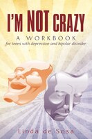 I&apos;m Not Crazy: A Workbook For Teens With Depression And Bipolar Disorder