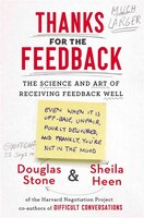 Thanks For The Feedback: The Science And Art Of Receiving Feedback Well