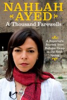 A Thousand Farewells: A Reporter&apos;s Journey From Refugee Camp To The Arab Spring