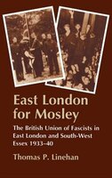 East London For Mosley:  The British Union Of Fascists In East London And South-west Essex, 1933-40