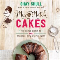 Mix-and-match Cakes: The Simple Secret To 101 Delicious, Wow-worthy Cakes