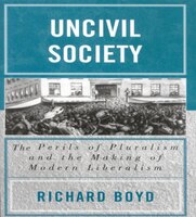 Uncivil Society: The Perils Of Pluralism And The Making Of Modern Liberalism