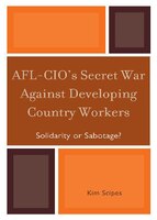 Afl-cio&apos;s Secret War Against Developing Country Workers: Solidarity Or Sabotage?