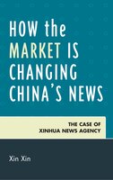 How The Market Is Changing China&apos;s News: The Case Of Xinhua News Agency
