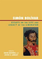 Simón Bolívar: Essays On The Life And Legacy Of The Liberator