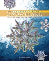 The Secret Life Of A Snowflake: An Up-close Look At The Art And Science Of Snowflakes