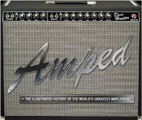 Amped: The Illustrated History Of The World&apos;s Greatest Amplifiers