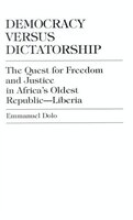 Democracy Versus Dictatorship: The Quest For Freedom And Justice In Africa&apos;s Oldest Republic--liberia