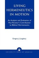 Living Hermeneutics In Motion: An Analysis And Evaluation Of Paul Ricoeur&apos;s Contribution To Biblical Hermeneutics