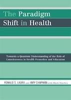 The Paradigm Shift In Health: Towards A Quantum Understanding Of The Role Of Consciousness In Health Promotion And Education