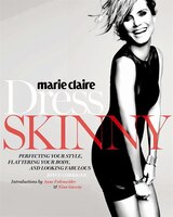 Marie Claire: Dress Skinny: Perfecting Your Style, Flattering Your Body, And Looking Fabulous
