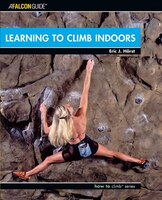 Learning To Climb Indoors: The Complete Guide To Indoor Climbing
