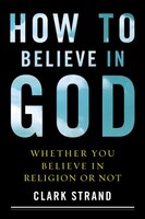 How To Believe In God: Whether You Believe In Religion Or 