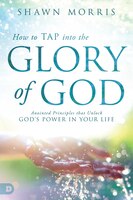 HOW TO TAP INTO THE GLORY OF GOD: Anointed Principles that 