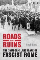 Roads And Ruins: The Symbolic Landscape Of Fascist Rome